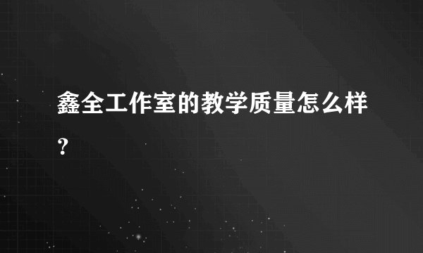 鑫全工作室的教学质量怎么样？