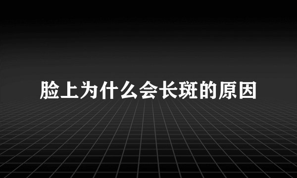 脸上为什么会长斑的原因
