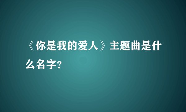 《你是我的爱人》主题曲是什么名字？
