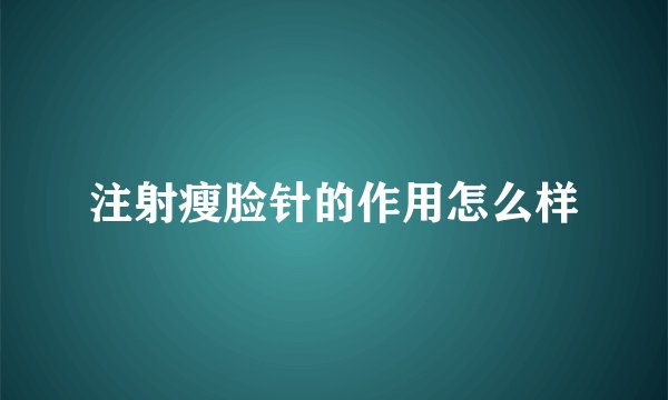 注射瘦脸针的作用怎么样