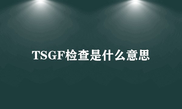 TSGF检查是什么意思