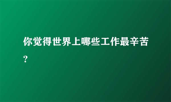 你觉得世界上哪些工作最辛苦？