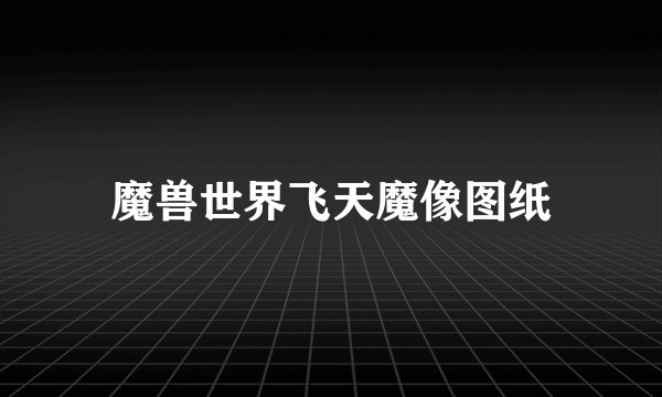 魔兽世界飞天魔像图纸