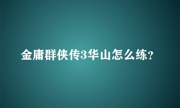 金庸群侠传3华山怎么练?
