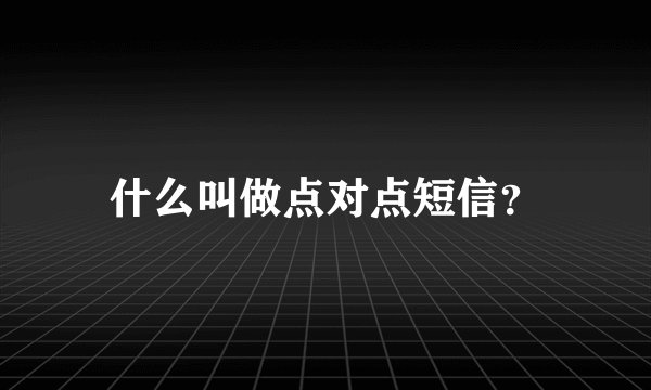 什么叫做点对点短信？