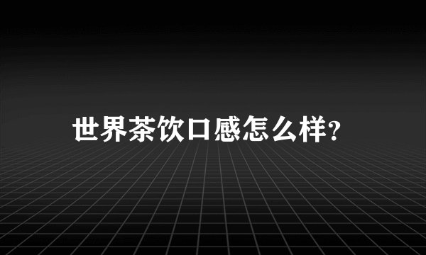 世界茶饮口感怎么样?
