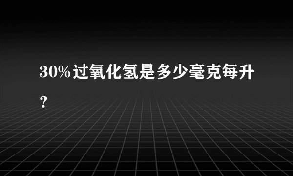 30%过氧化氢是多少毫克每升？