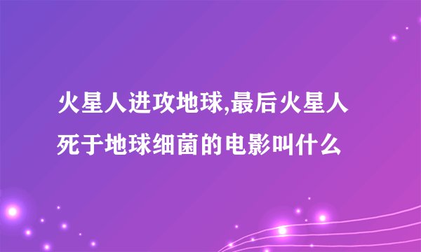 火星人进攻地球,最后火星人死于地球细菌的电影叫什么