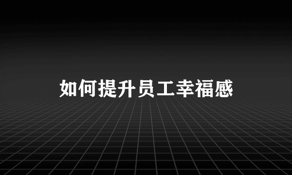 如何提升员工幸福感
