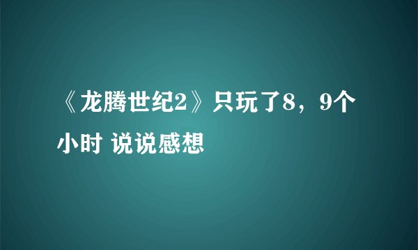 《龙腾世纪2》只玩了8,9个小时 说说感想