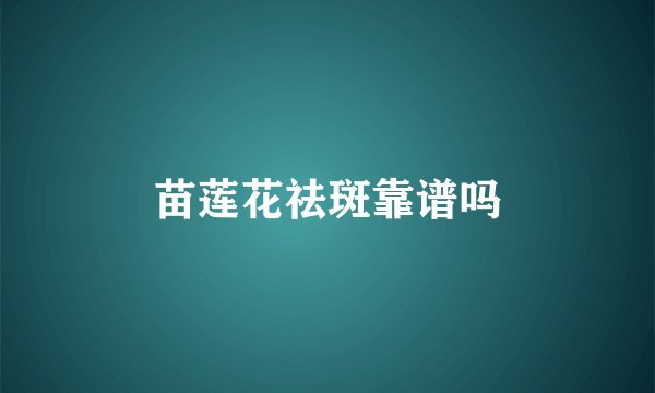 苗莲花祛斑靠谱吗