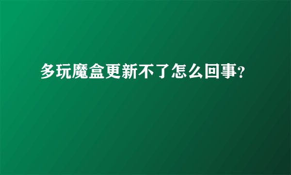 多玩魔盒更新不了怎么回事?