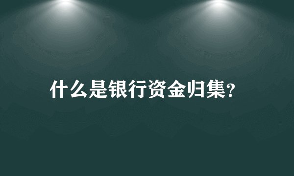 什么是银行资金归集？