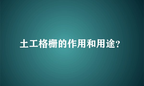 土工格栅的作用和用途？