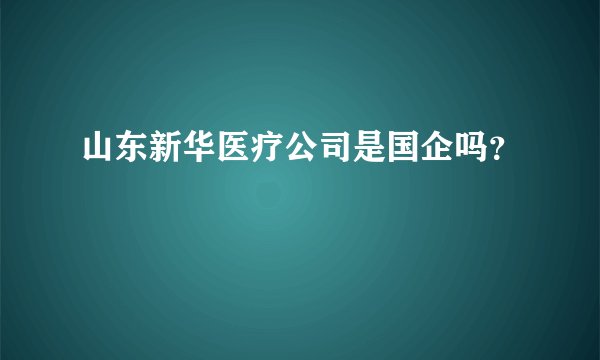 山东新华医疗公司是国企吗?