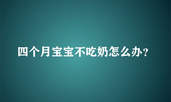 四个月宝宝不吃奶怎么办?