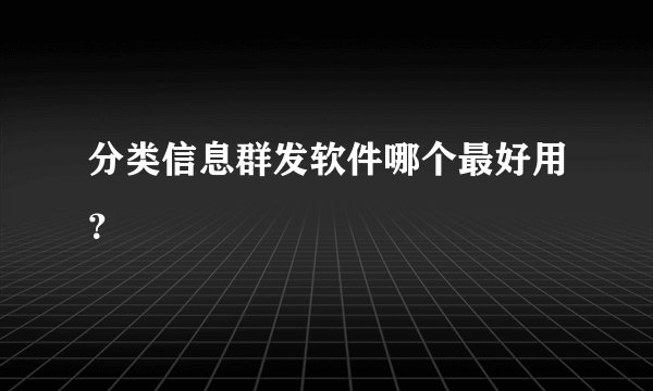 分类信息群发软件哪个最好用？