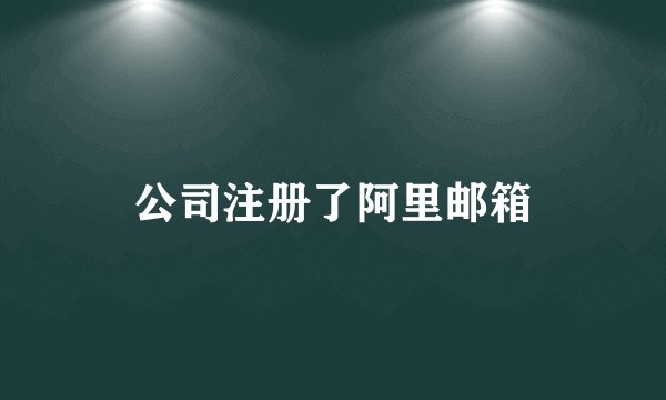 公司注册了阿里邮箱