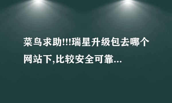 菜鸟求助!!!瑞星升级包去哪个网站下,比较安全可靠啊???
