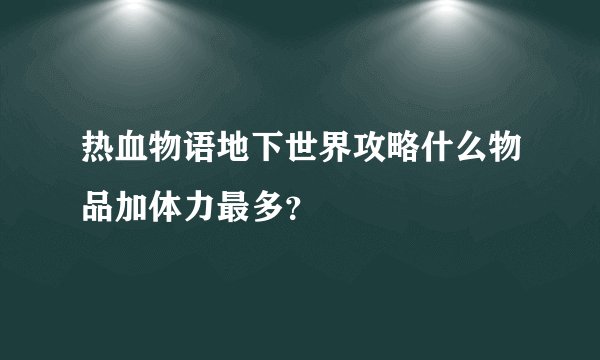 热血物语地下世界攻略什么物品加体力最多？