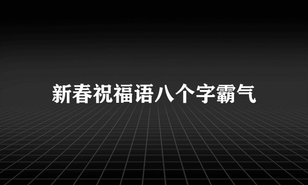 新春祝福语八个字霸气