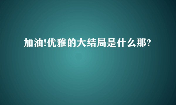 加油!优雅的大结局是什么那?