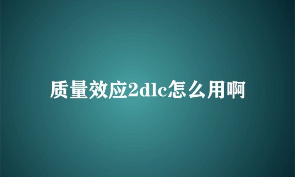 质量效应2dlc怎么用啊