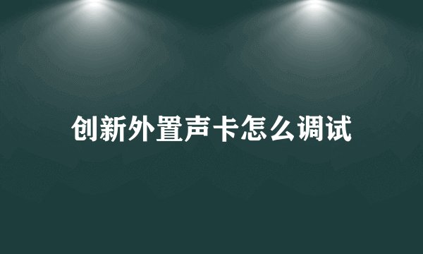 创新外置声卡怎么调试