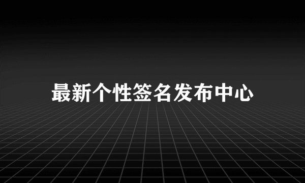 最新个性签名发布中心
