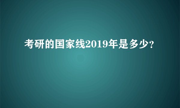 考研的国家线2019年是多少？