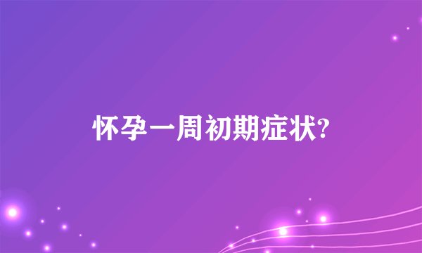 怀孕一周初期症状?