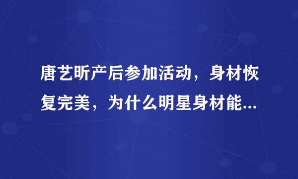 唐艺昕产后参加活动，身材恢复完美，为什么明星身材能恢复的这么快？