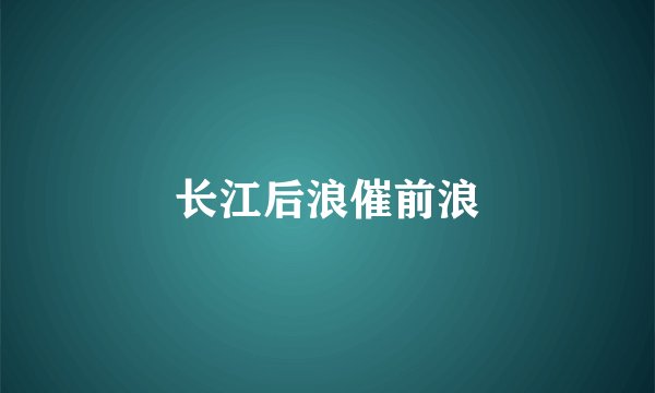 长江后浪催前浪
