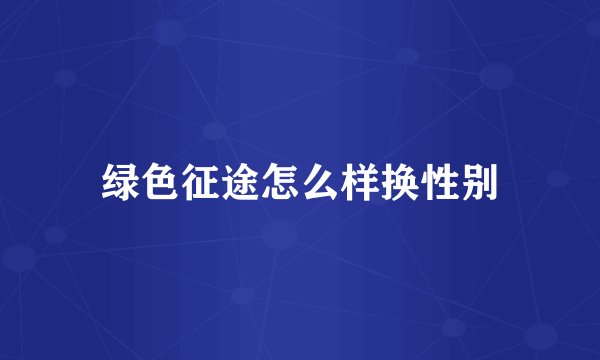 绿色征途怎么样换性别