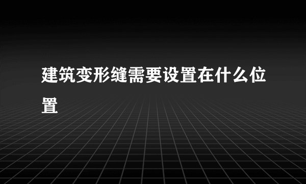 建筑变形缝需要设置在什么位置