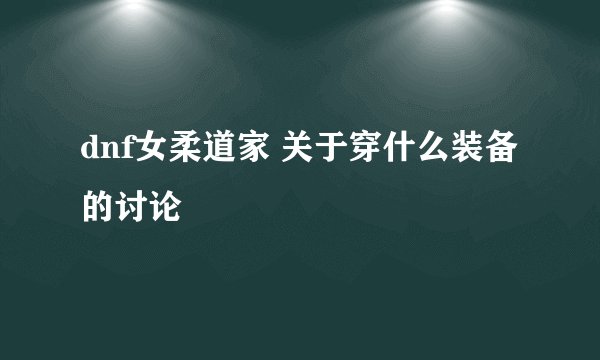 dnf女柔道家 关于穿什么装备的讨论