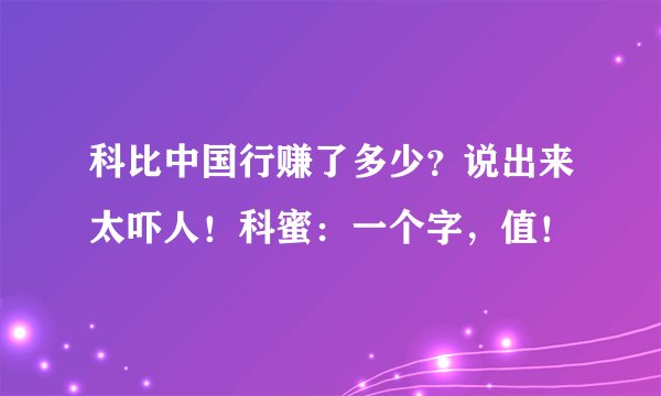 科比中国行赚了多少?说出来太吓人!科蜜:一个字,值!