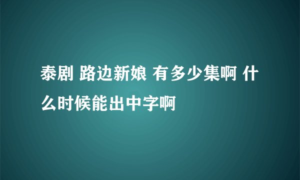泰剧 路边新娘 有多少集啊 什么时候能出中字啊