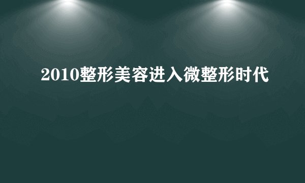 2010整形美容进入微整形时代