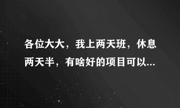 各位大大，我上两天班，休息两天半，有啥好的项目可以增加收入么？