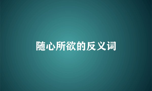 随心所欲的反义词
