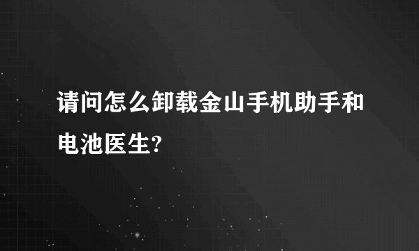 请问怎么卸载金山手机助手和电池医生?