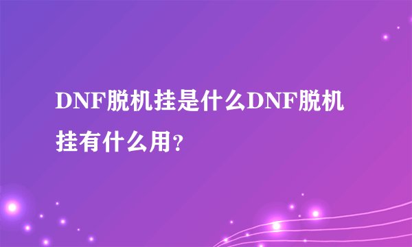 DNF脱机挂是什么DNF脱机挂有什么用？