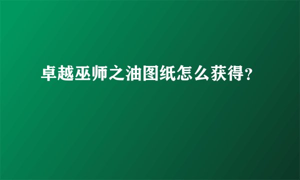 卓越巫师之油图纸怎么获得？