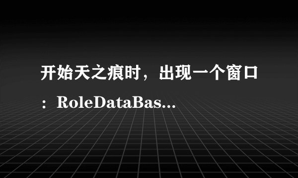 开始天之痕时,出现一个窗口:RoleDataBase init Failed