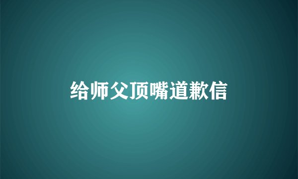 给师父顶嘴道歉信