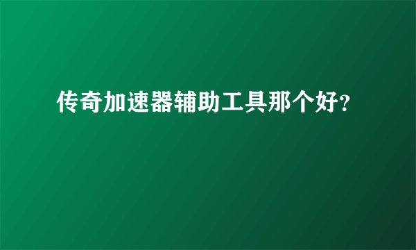 传奇加速器辅助工具那个好？