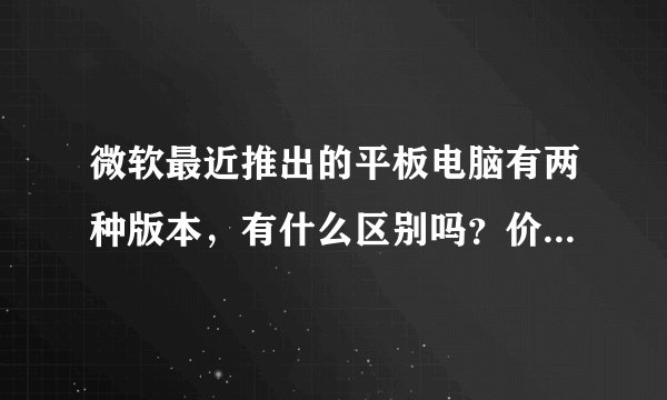 微软最近推出的平板电脑有两种版本，有什么区别吗？价格大概会差多少呢？