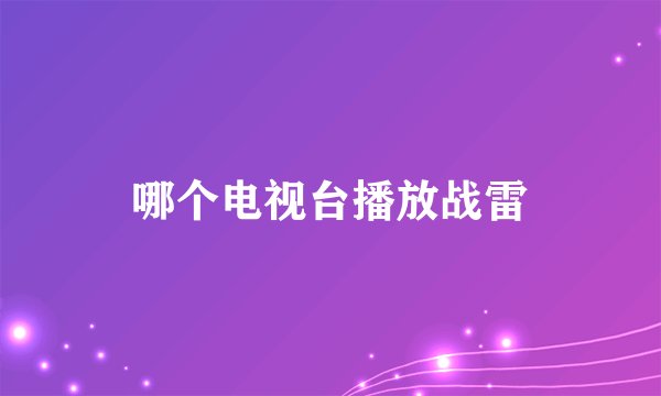 哪个电视台播放战雷