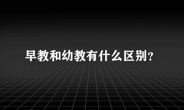 早教和幼教有什么区别?